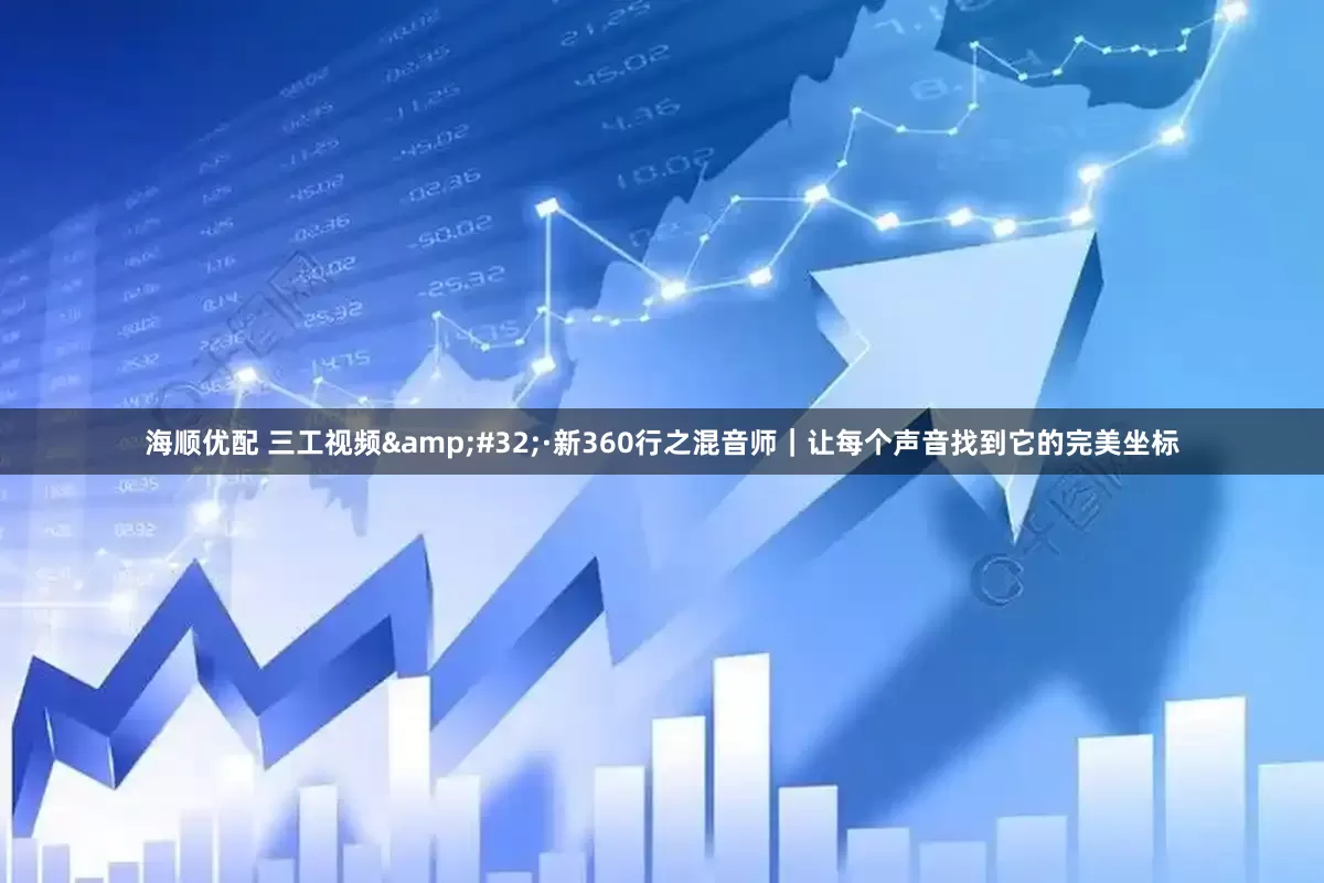 海顺优配 三工视频&#32;·新360行之混音师｜让每个声音找到它的完美坐标