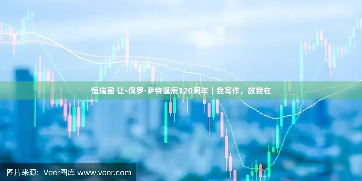 恒瑞盈 让-保罗·萨特诞辰120周年｜我写作，故我在