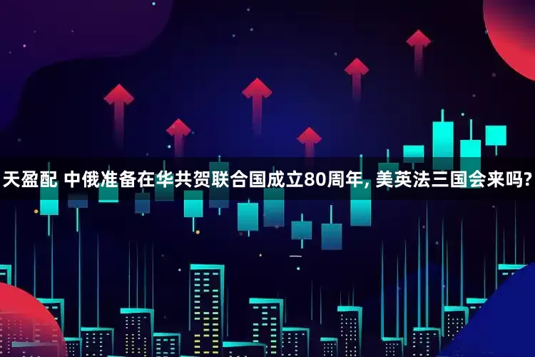 天盈配 中俄准备在华共贺联合国成立80周年, 美英法三国会来吗?