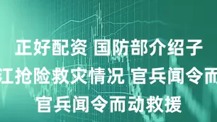 正好配资 国防部介绍子弟兵榕江抢险救灾情况 官兵闻令而动救援