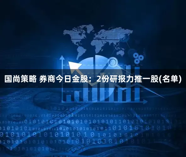 国尚策略 券商今日金股：2份研报力推一股(名单)