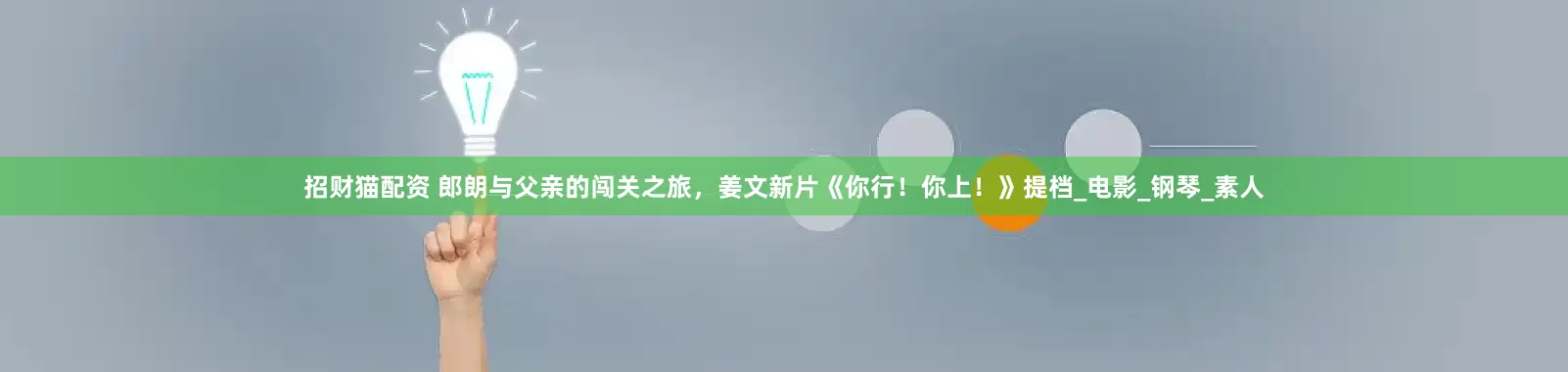 招财猫配资 郎朗与父亲的闯关之旅，姜文新片《你行！你上！》提档_电影_钢琴_素人