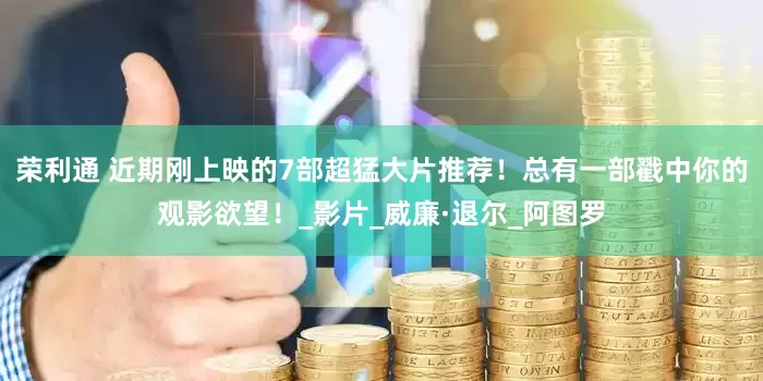 荣利通 近期刚上映的7部超猛大片推荐！总有一部戳中你的观影欲望！_影片_威廉·退尔_阿图罗