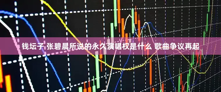 钱坛子 张碧晨所说的永久演唱权是什么 歌曲争议再起