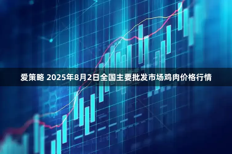 爱策略 2025年8月2日全国主要批发市场鸡肉价格行情