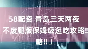 58配资 青岛三天两夜，不废腿版保姆级逛吃攻略‼️