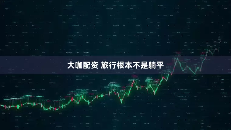 大咖配资 旅行根本不是躺平