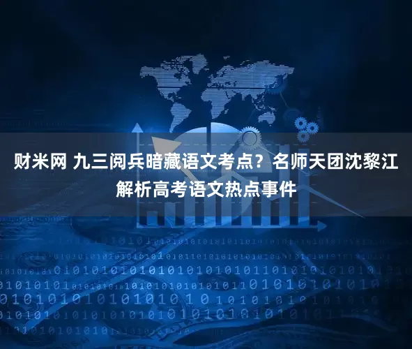 财米网 九三阅兵暗藏语文考点？名师天团沈黎江解析高考语文热点事件