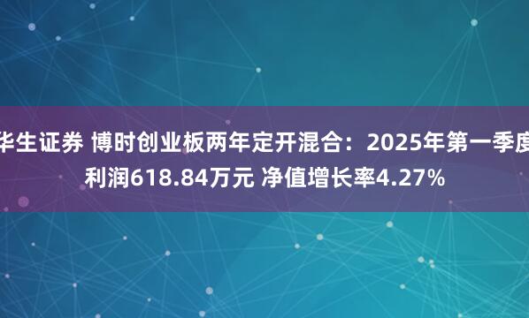 华生证券 博时创业板两年定开混合：2025年第一季度利润618.84万元 净值增长率4.27%