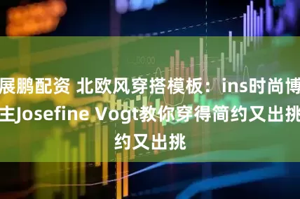 展鹏配资 北欧风穿搭模板：ins时尚博主Josefine Vogt教你穿得简约又出挑