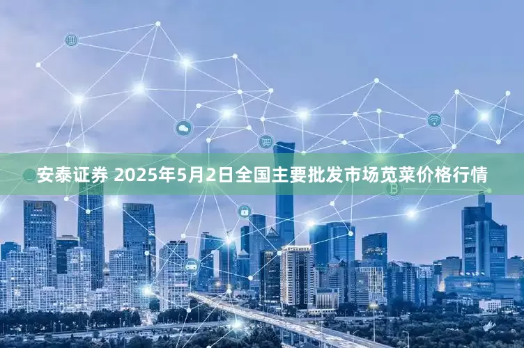 安泰证券 2025年5月2日全国主要批发市场苋菜价格行情