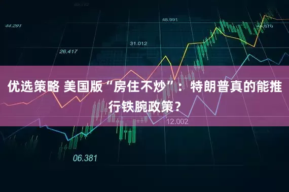优选策略 美国版“房住不炒”：特朗普真的能推行铁腕政策？