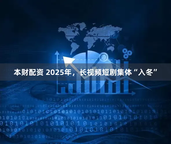 本财配资 2025年，长视频短剧集体“入冬”