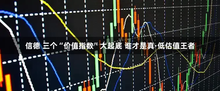 信德 三个“价值指数”大起底 谁才是真·低估值王者