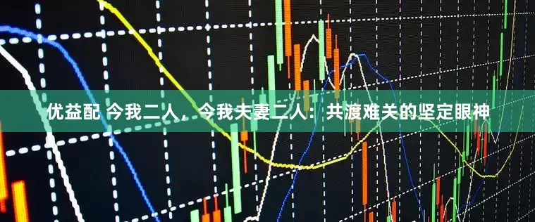 优益配 今我二人，今我夫妻二人：共渡难关的坚定眼神