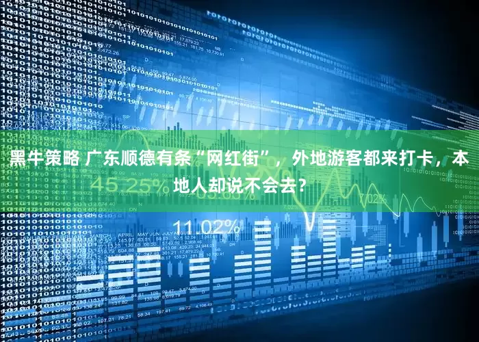 黑牛策略 广东顺德有条“网红街”,外地游客都来打卡,本地人却说不会去?